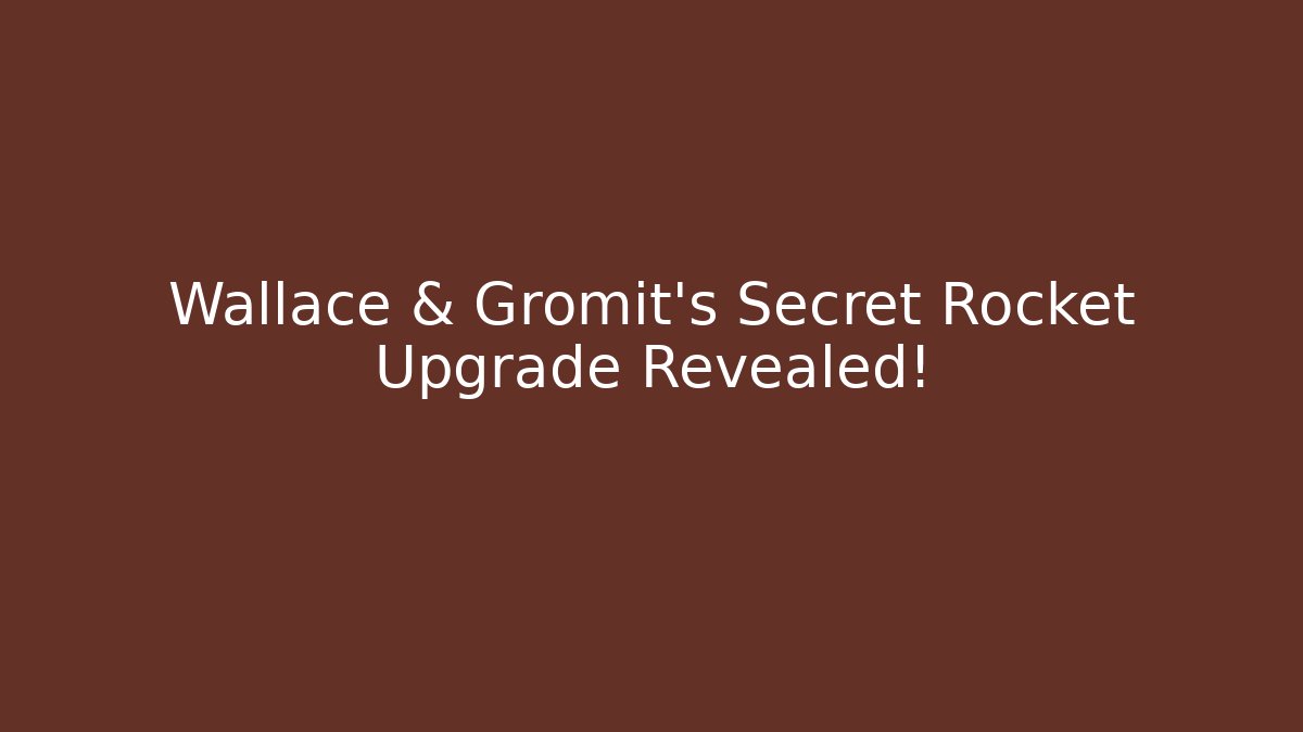 Wallace & Gromit’s Secret Rocket Upgrade Revealed!