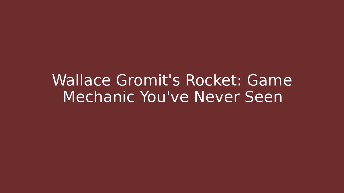 Wallace Gromit’s Rocket: Game Mechanic You’ve Never Seen