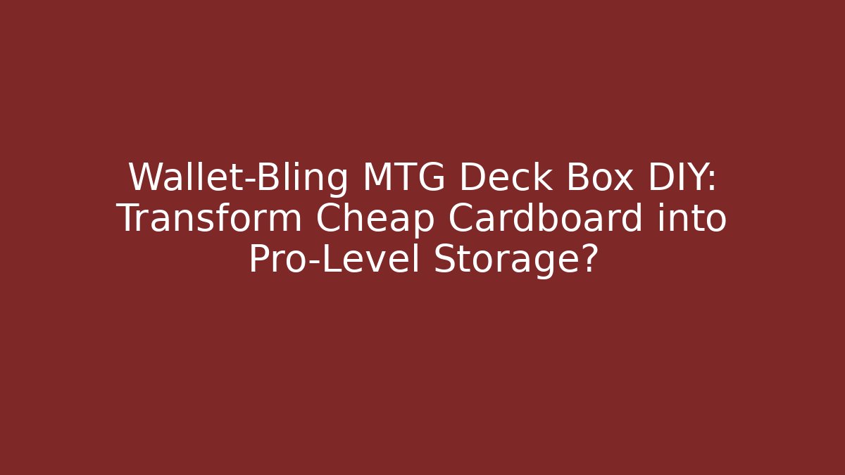 Wallet-Bling MTG Deck Box DIY: Transform Cheap Cardboard into Pro-Level Storage?