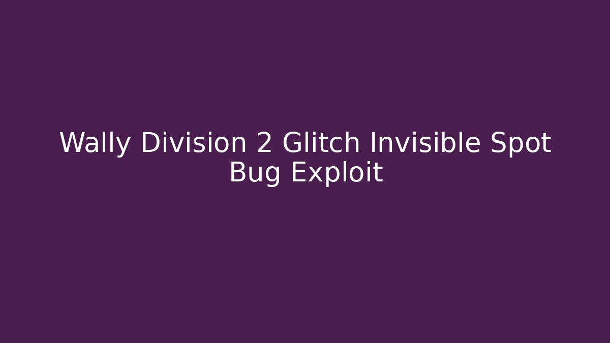 Wally Division 2 Glitch Invisible Spot Bug Exploit