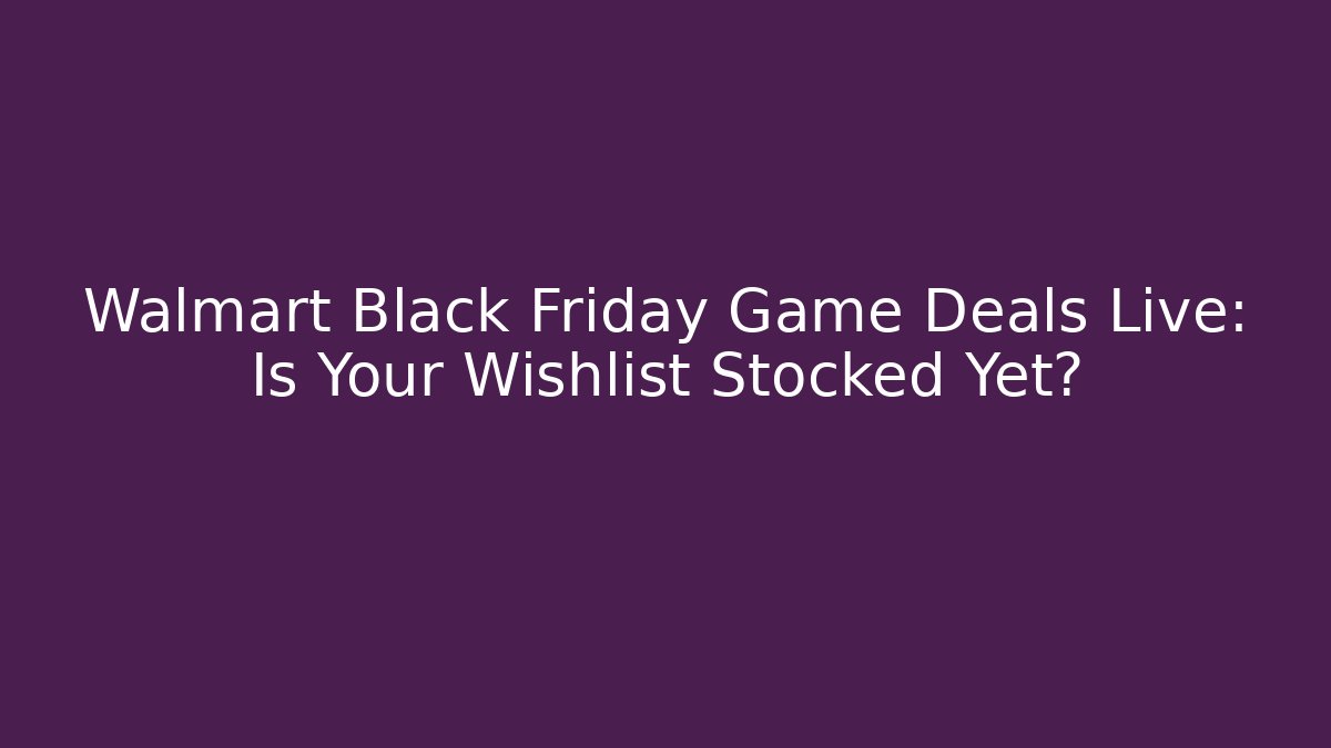 Walmart Black Friday Game Deals Live: Is Your Wishlist Stocked Yet?
