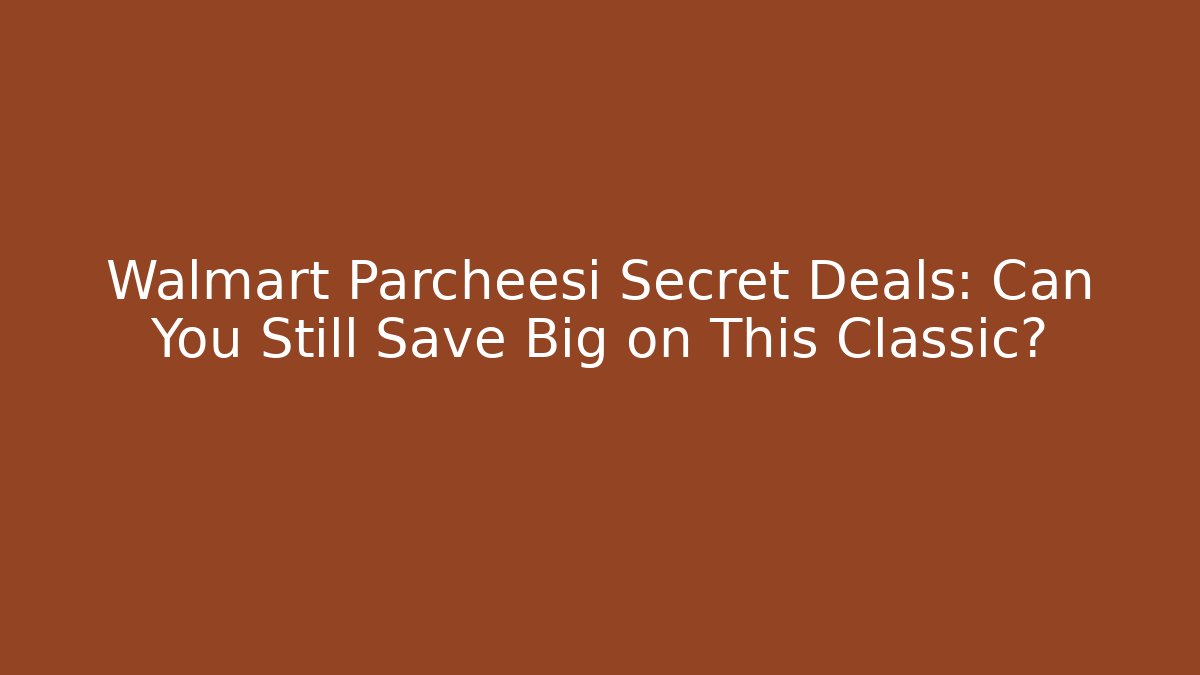 Walmart Parcheesi Secret Deals: Can You Still Save Big on This Classic?