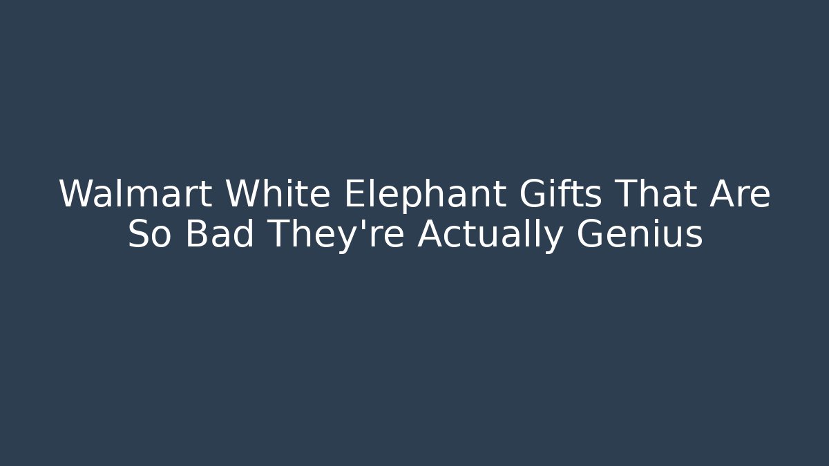 Walmart White Elephant Gifts That Are So Bad They're Actually Genius