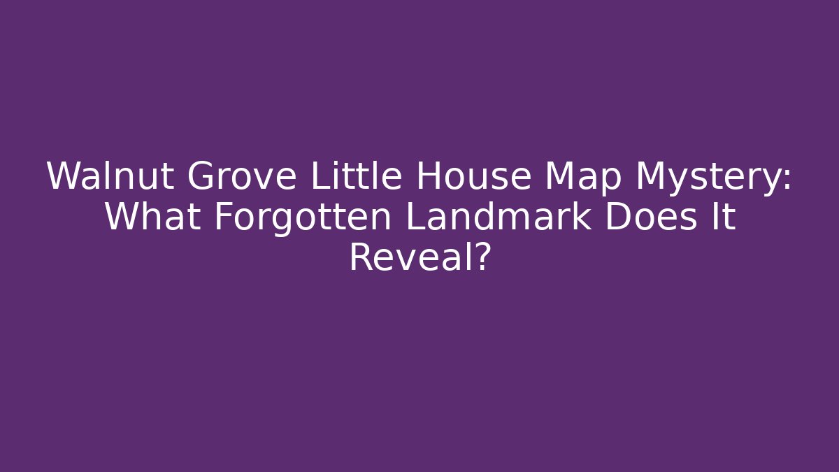 Walnut Grove Little House Map Mystery: What Forgotten Landmark Does It Reveal?