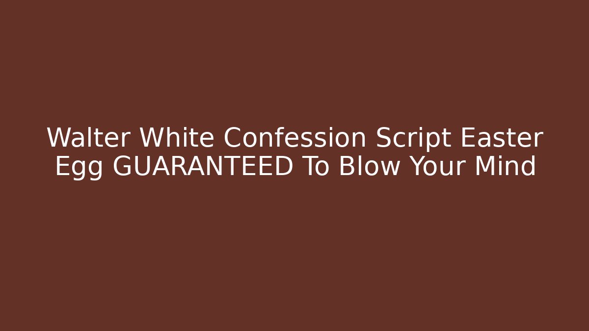 Walter White Confession Script Easter Egg GUARANTEED To Blow Your Mind