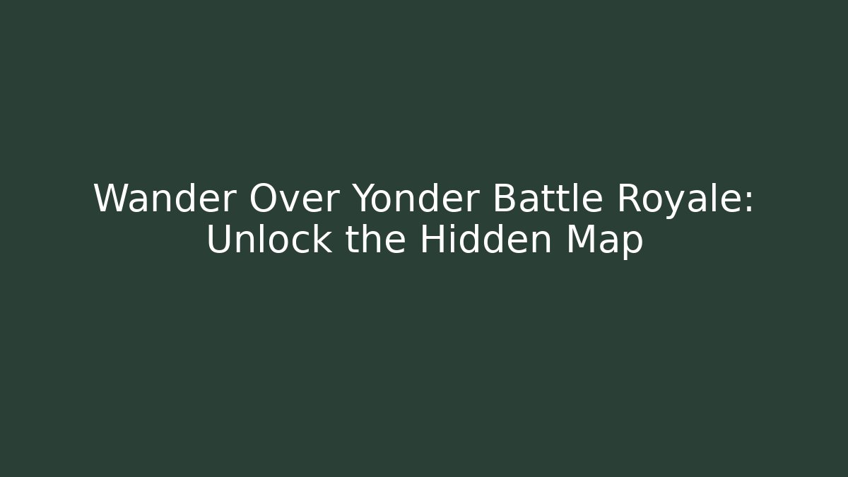 Wander Over Yonder Battle Royale: Unlock the Hidden Map