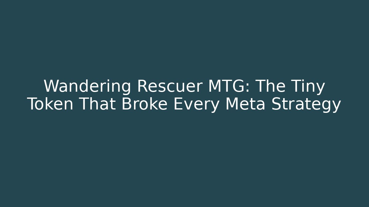 Wandering Rescuer MTG: The Tiny Token That Broke Every Meta Strategy