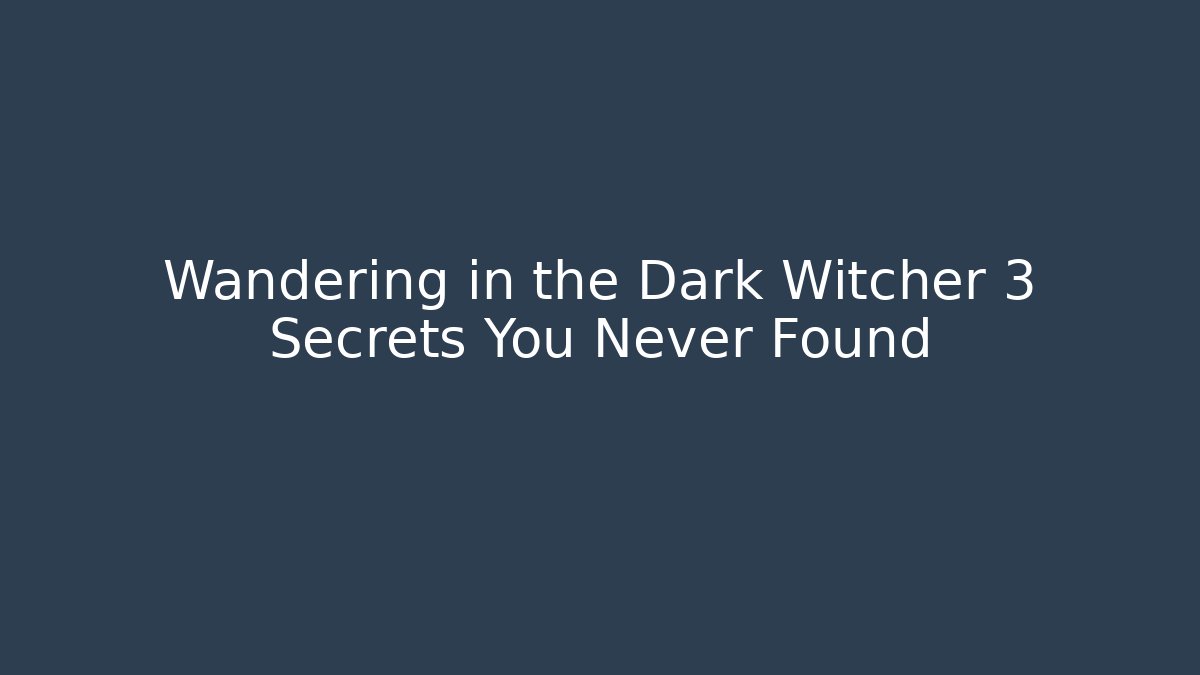 Wandering in the Dark Witcher 3 Secrets You Never Found