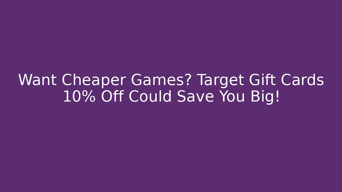 Want Cheaper Games? Target Gift Cards 10% Off Could Save You Big!