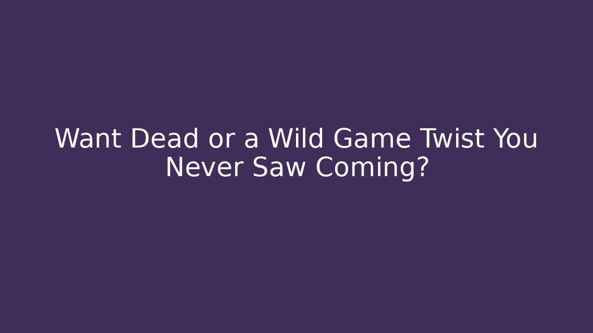 Want Dead or a Wild Game Twist You Never Saw Coming?