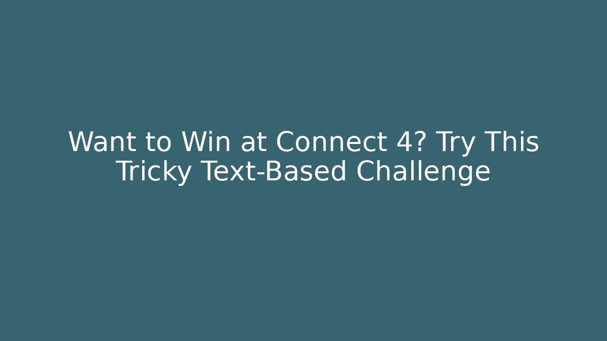 Want to Win at Connect 4? Try This Tricky Text-Based Challenge