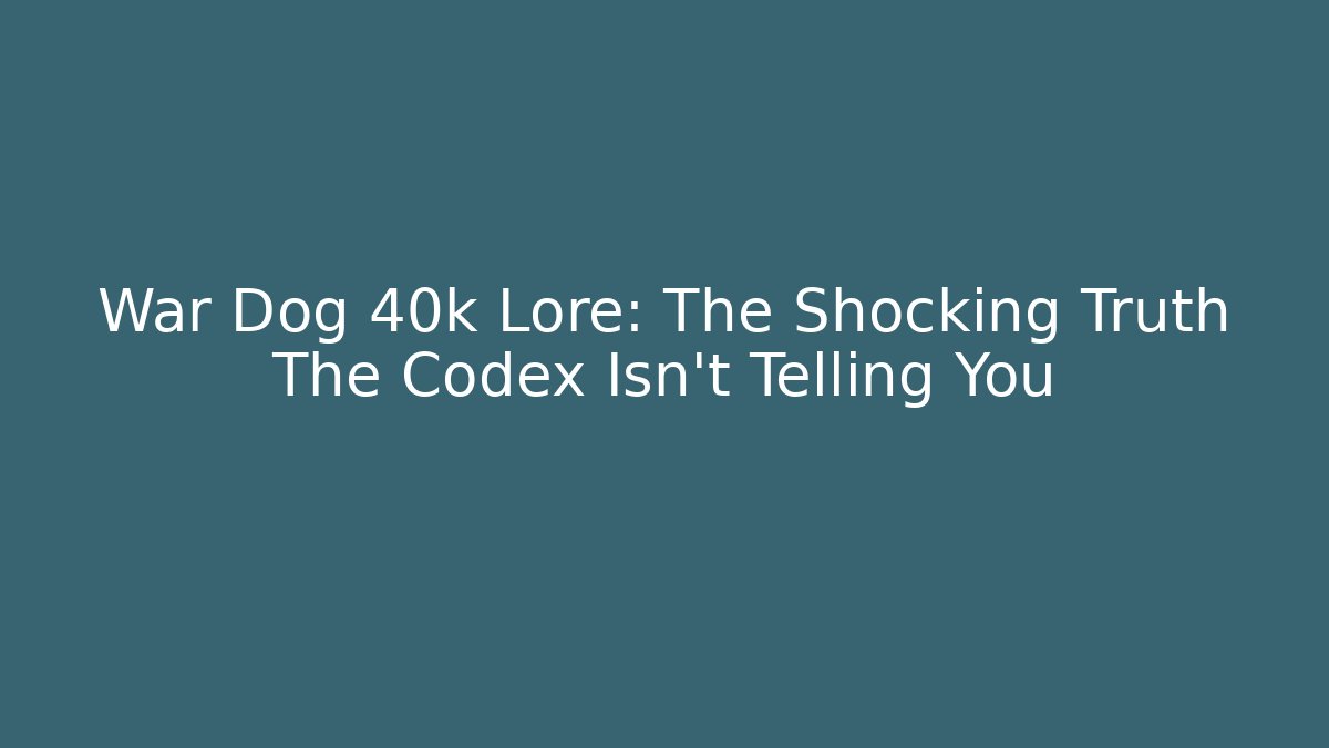 War Dog 40k Lore: The Shocking Truth The Codex Isn’t Telling You