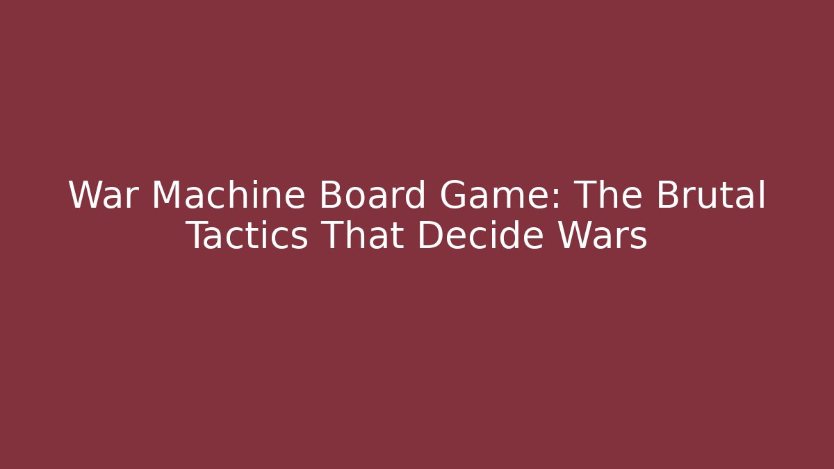 War Machine Board Game: The Brutal Tactics That Decide Wars