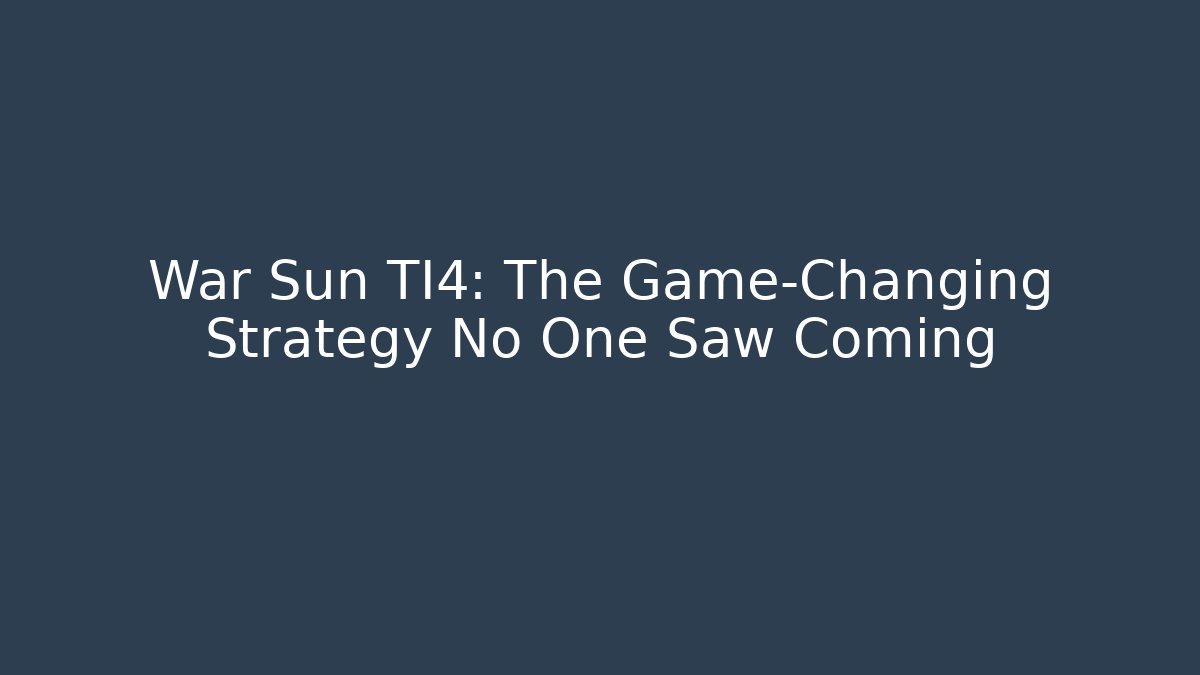 War Sun TI4: The Game-Changing Strategy No One Saw Coming
