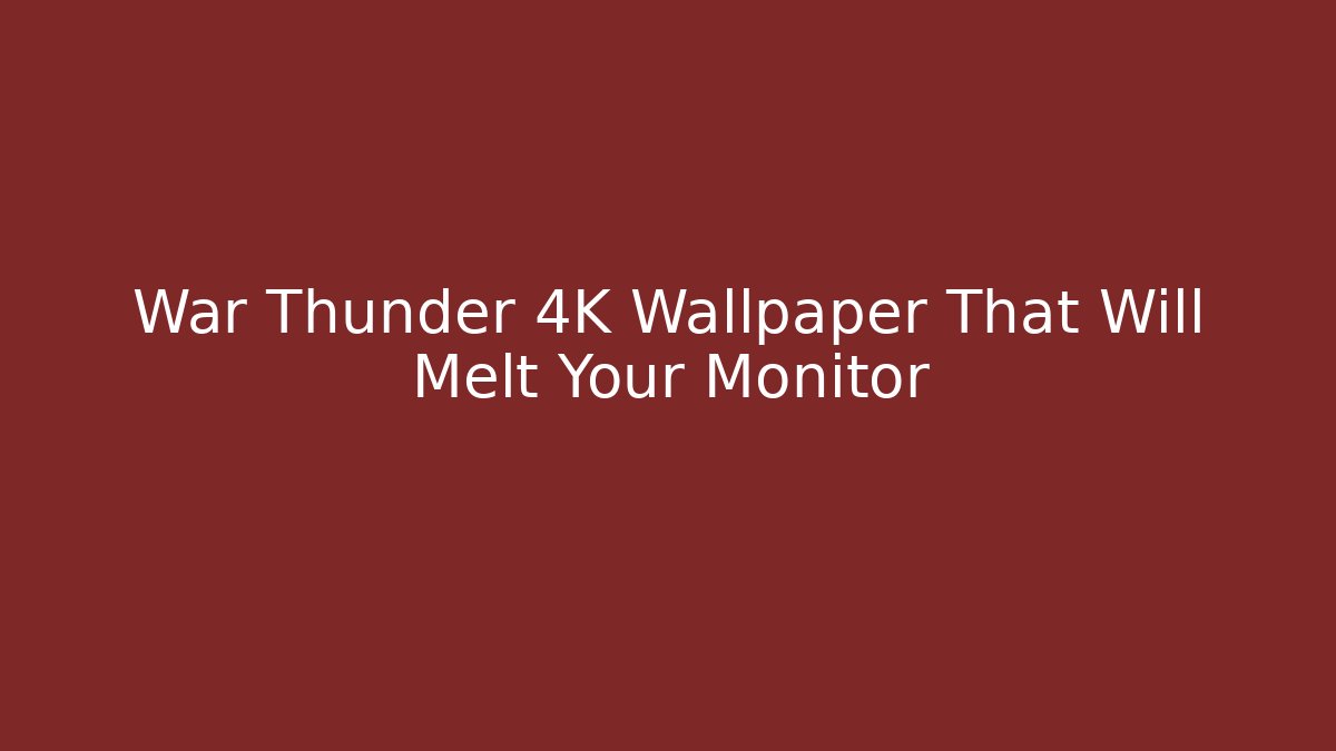 War Thunder 4K Wallpaper That Will Melt Your Monitor