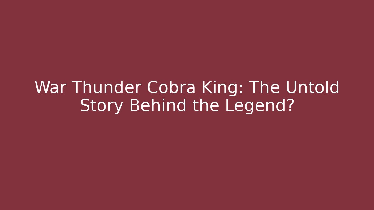 War Thunder Cobra King: The Untold Story Behind the Legend?