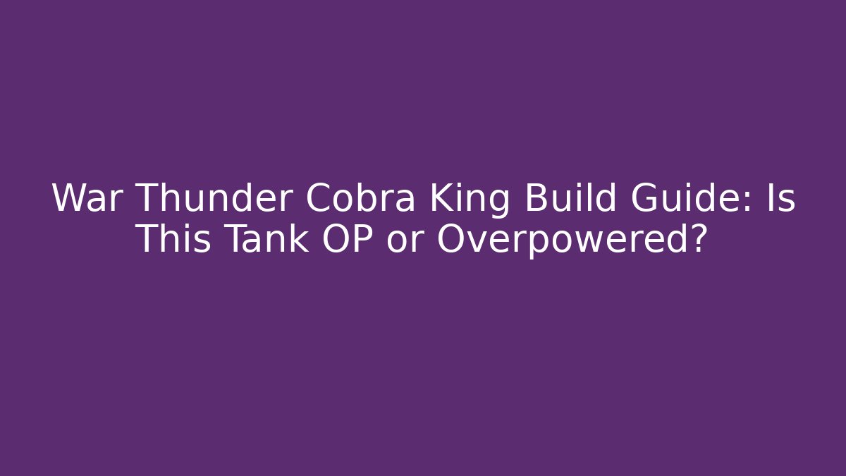 War Thunder Cobra King Build Guide: Is This Tank OP or Overpowered? - Método de Aprovação