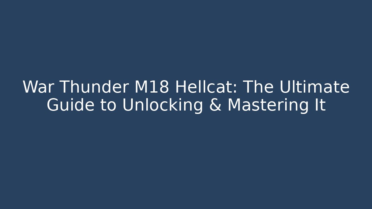 War Thunder M18 Hellcat: The Ultimate Guide to Unlocking & Mastering It