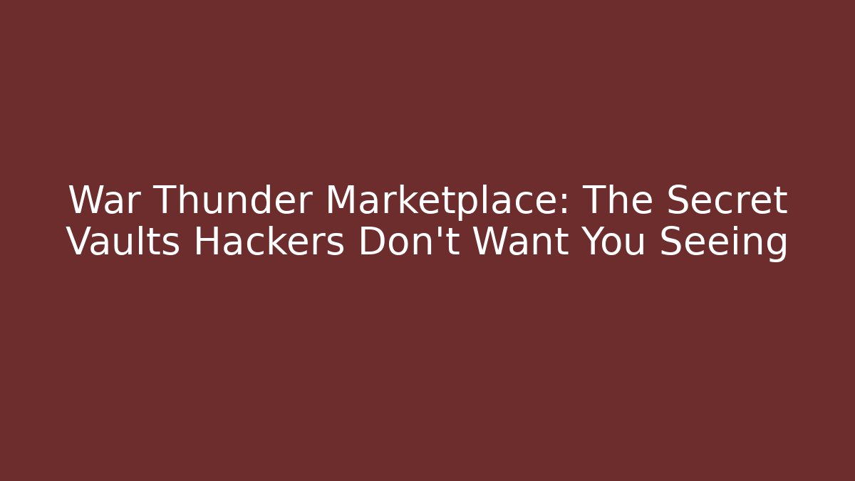War Thunder Marketplace: The Secret Vaults Hackers Don’t Want You Seeing