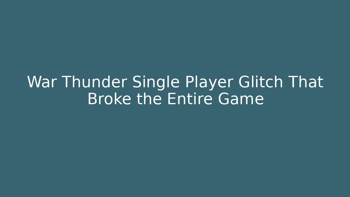 War Thunder Single Player Glitch That Broke the Entire Game