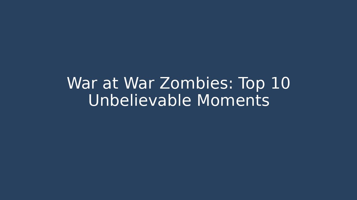 War at War Zombies: Top 10 Unbelievable Moments