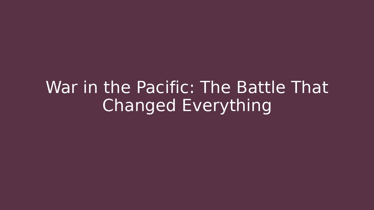War in the Pacific: The Battle That Changed Everything