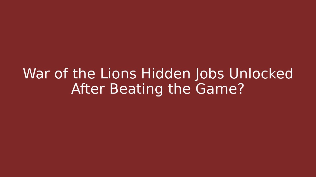 War of the Lions Hidden Jobs Unlocked After Beating the Game?