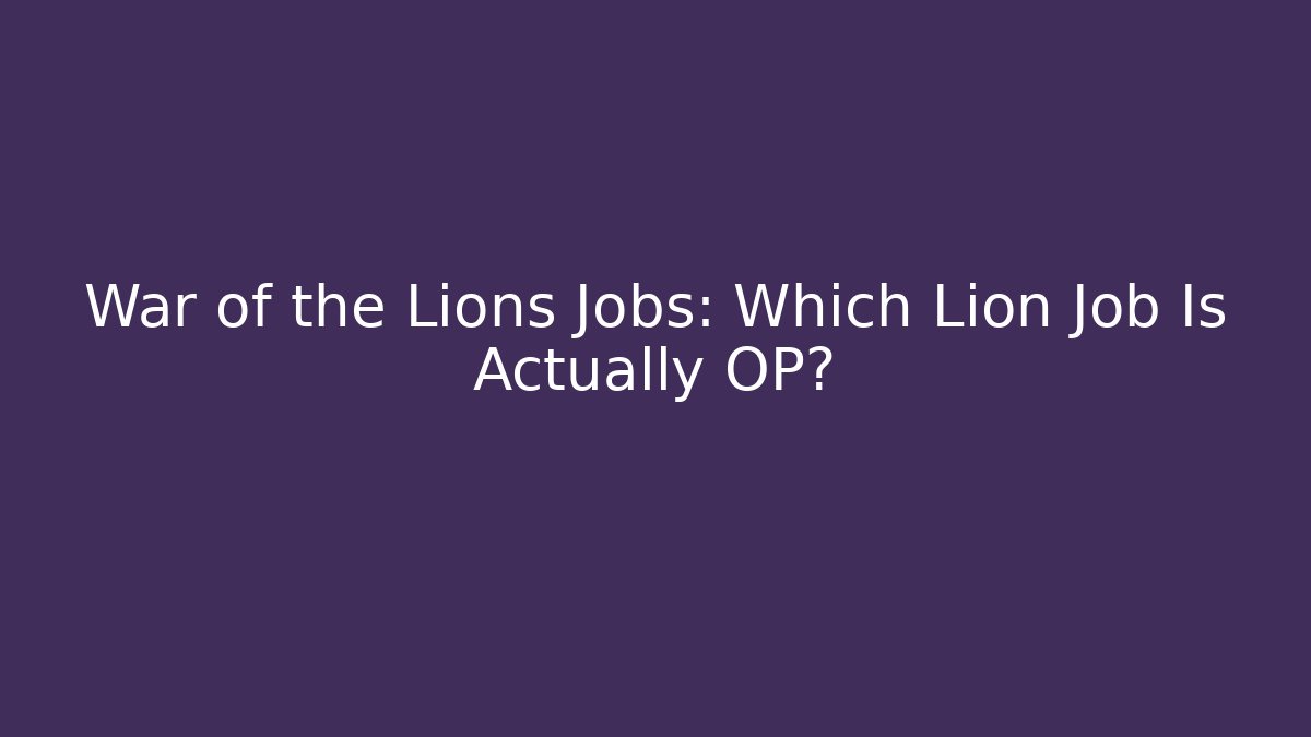 War of the Lions Jobs: Which Lion Job Is Actually OP?