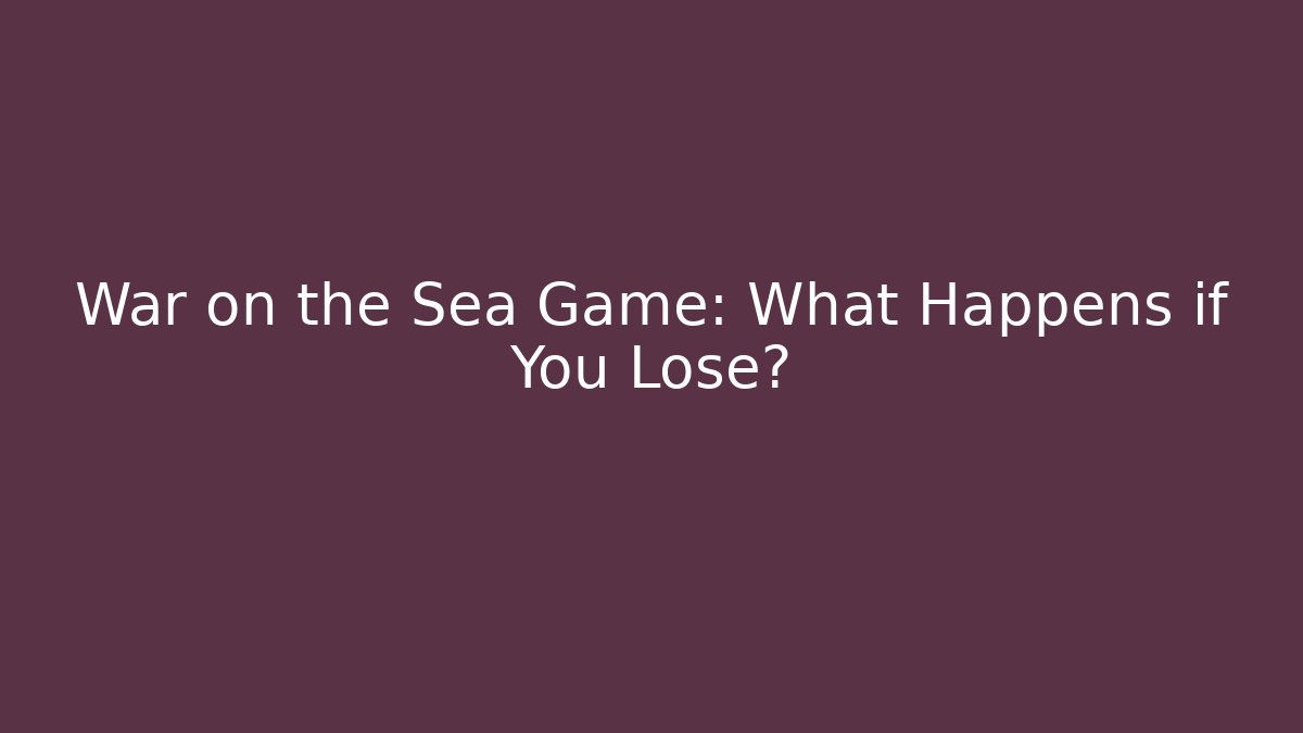 War on the Sea Game: What Happens if You Lose?