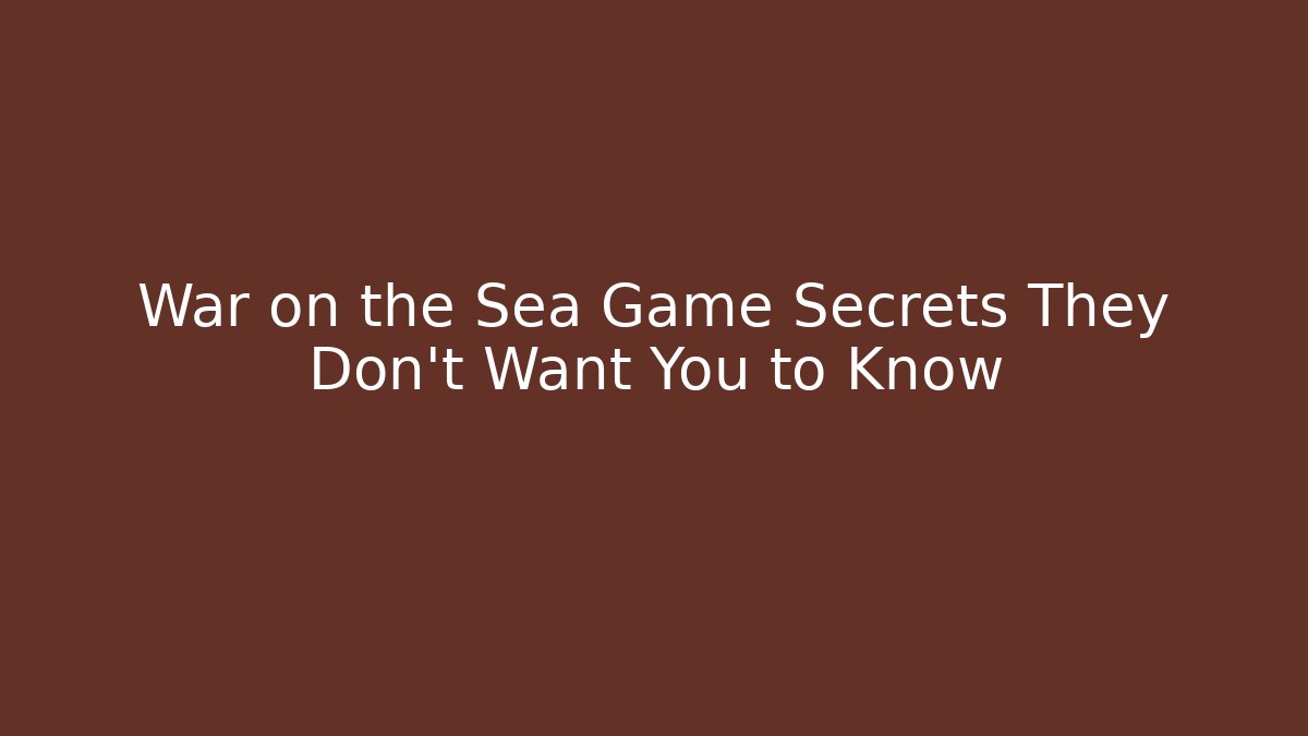 War on the Sea Game Secrets They Don't Want You to Know