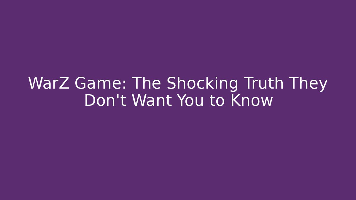 WarZ Game: The Shocking Truth They Don’t Want You to Know