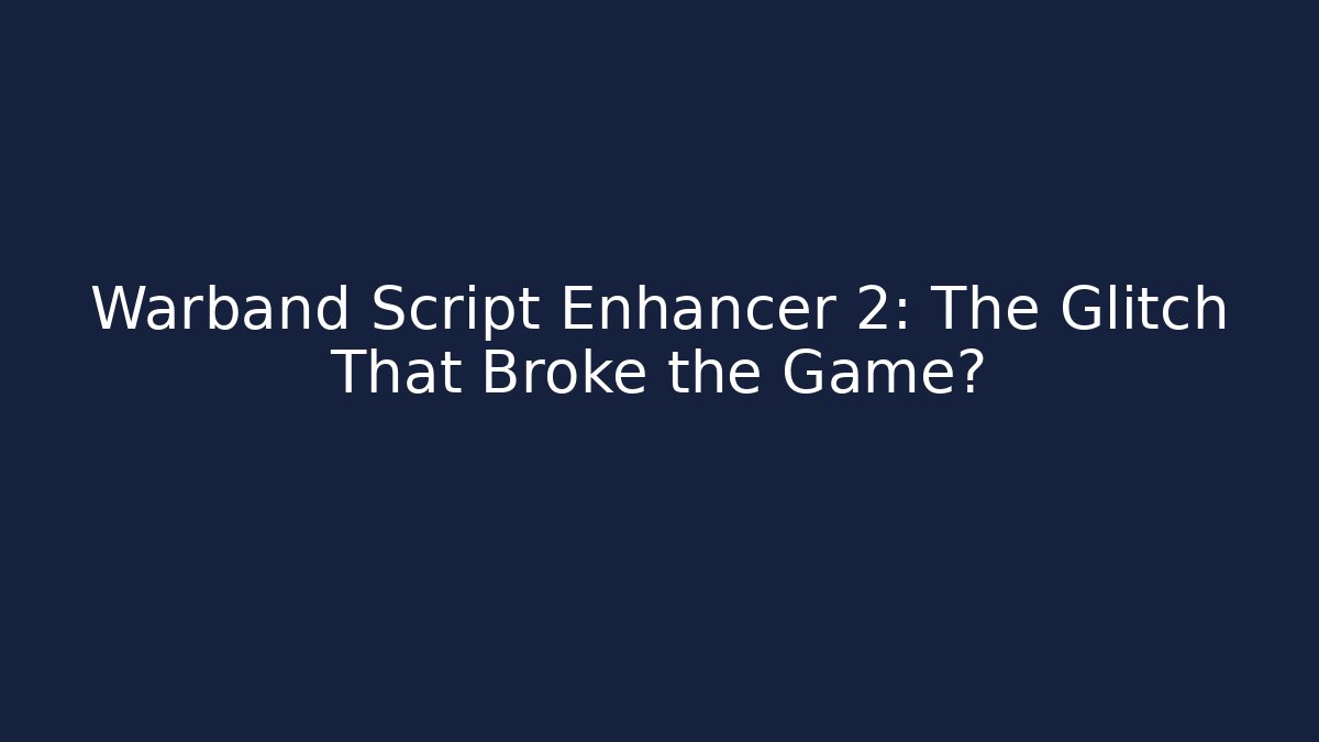 Warband Script Enhancer 2: The Glitch That Broke the Game?