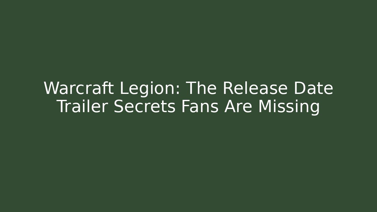 Warcraft Legion: The Release Date Trailer Secrets Fans Are Missing