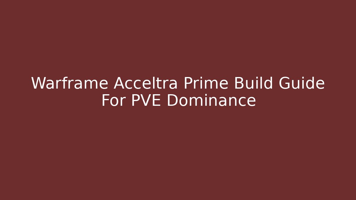 Warframe Acceltra Prime Build Guide For PVE Dominance