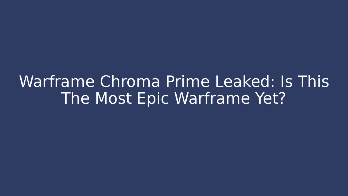 Warframe Chroma Prime Leaked: Is This The Most Epic Warframe Yet?