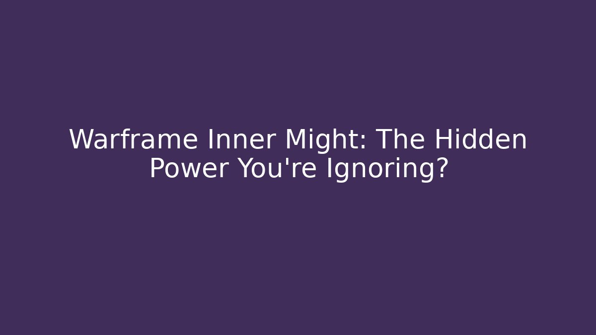 Warframe Inner Might: The Hidden Power You’re Ignoring?