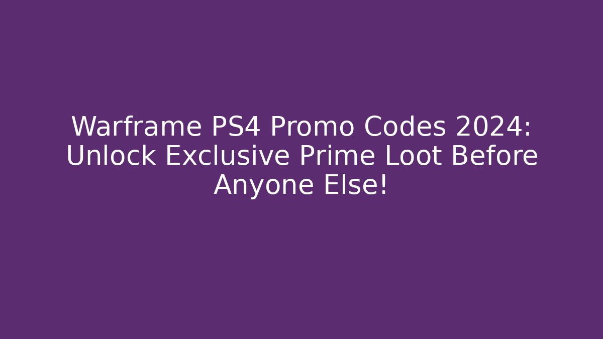 Warframe PS4 Promo Codes 2024: Unlock Exclusive Prime Loot Before Anyone Else!