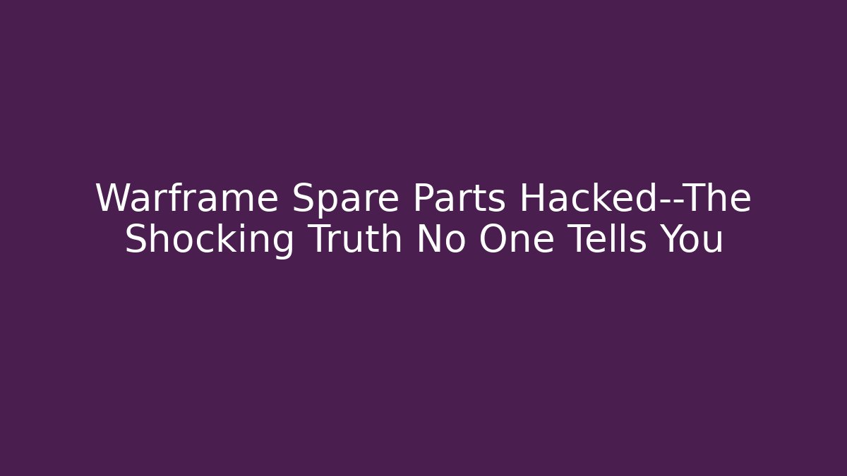 Warframe Spare Parts Hacked—The Shocking Truth No One Tells You