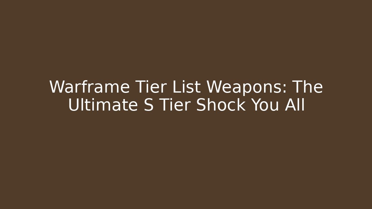 Warframe Tier List Weapons: The Ultimate S Tier Shock You All
