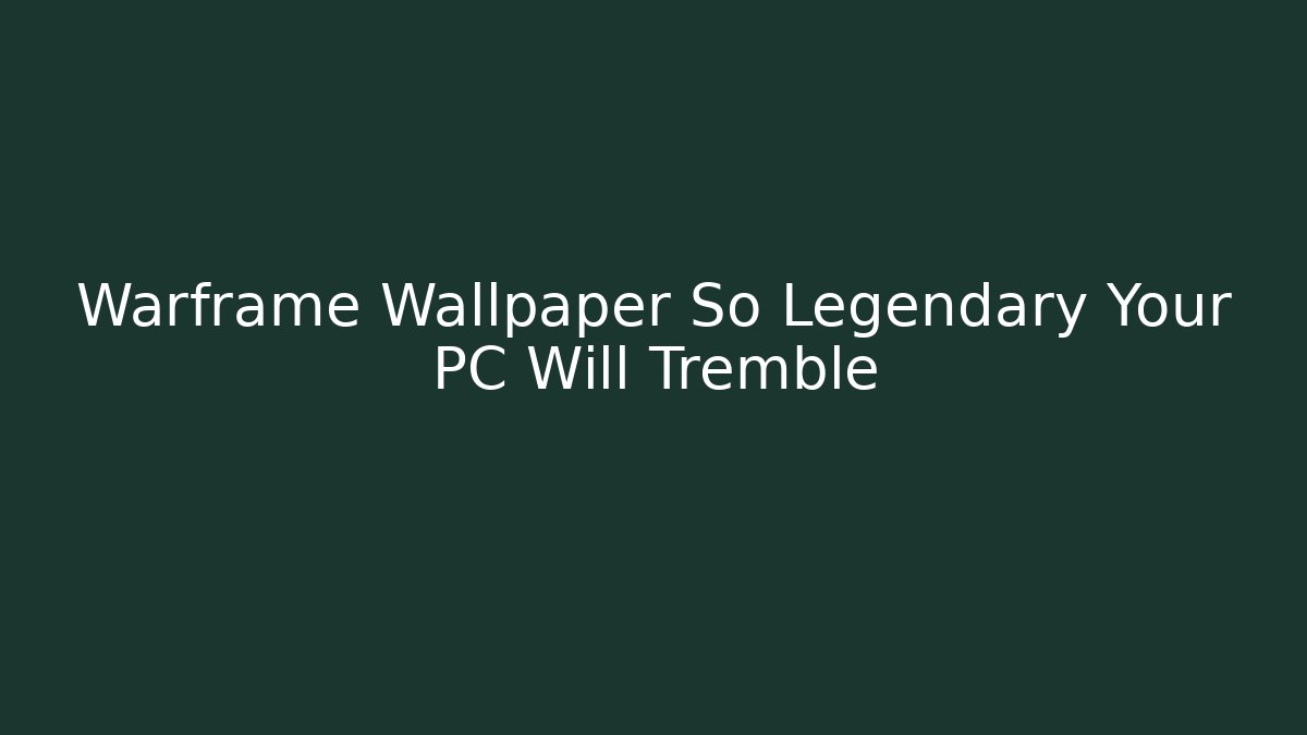 Warframe Wallpaper So Legendary Your PC Will Tremble