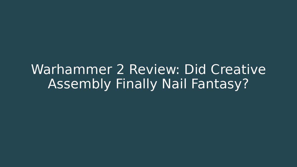 Warhammer 2 Review: Did Creative Assembly Finally Nail Fantasy?