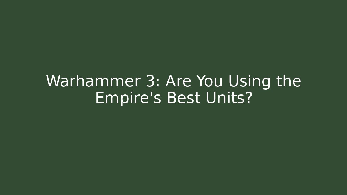 Warhammer 3: Are You Using the Empire's Best Units?