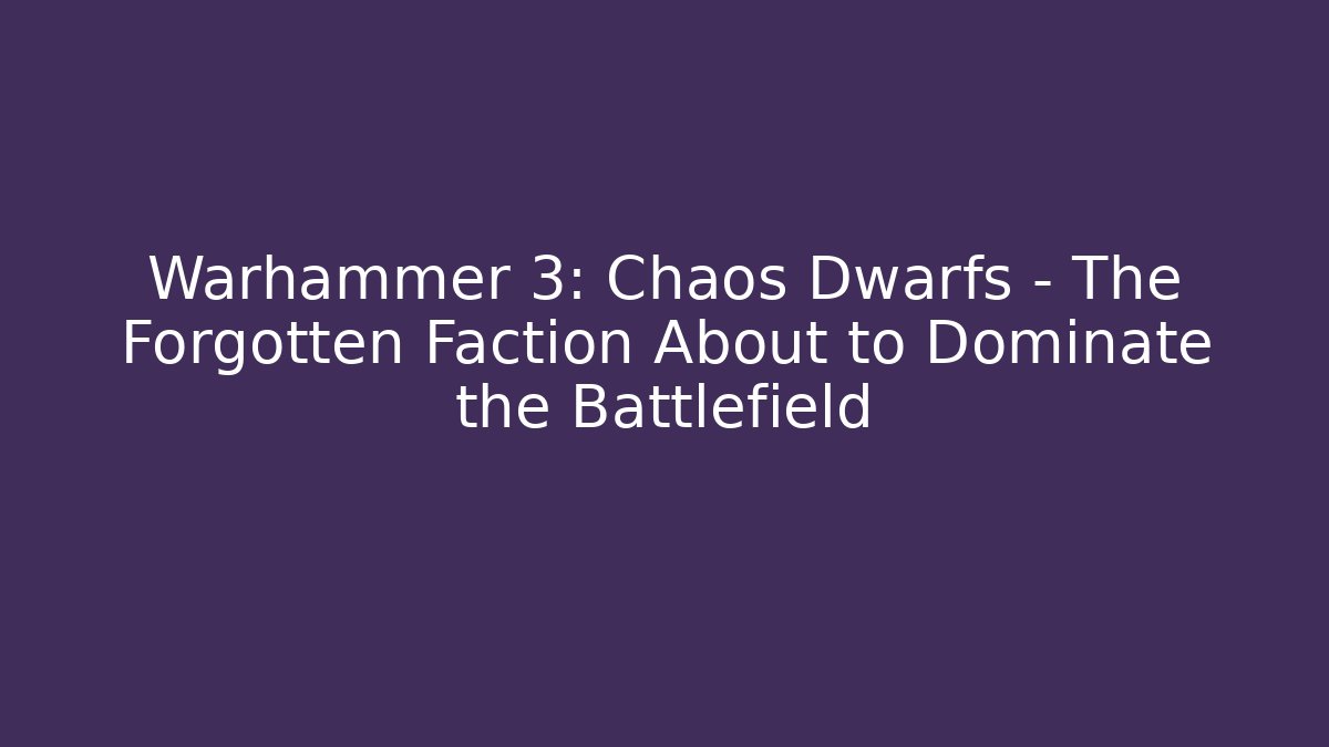 Warhammer 3: Chaos Dwarfs – The Forgotten Faction About to Dominate the Battlefield