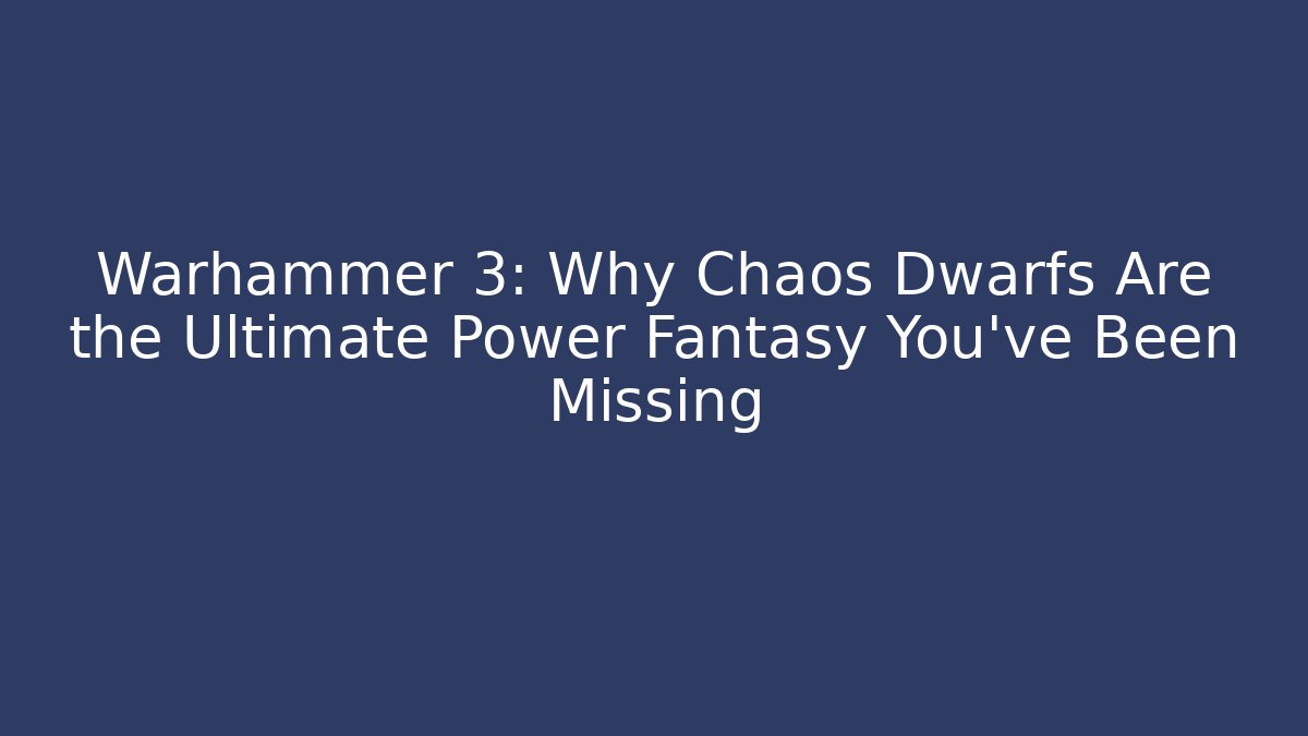 Warhammer 3: Why Chaos Dwarfs Are the Ultimate Power Fantasy You’ve Been Missing
