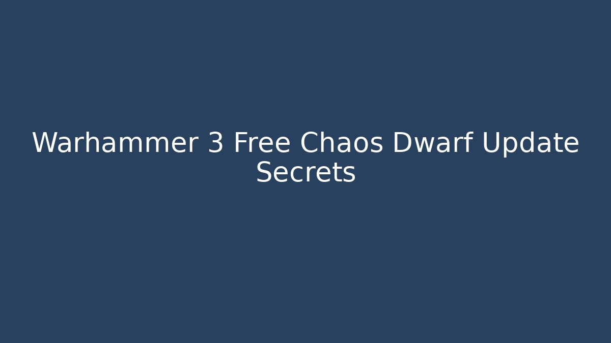 Warhammer 3 Free Chaos Dwarf Update Secrets