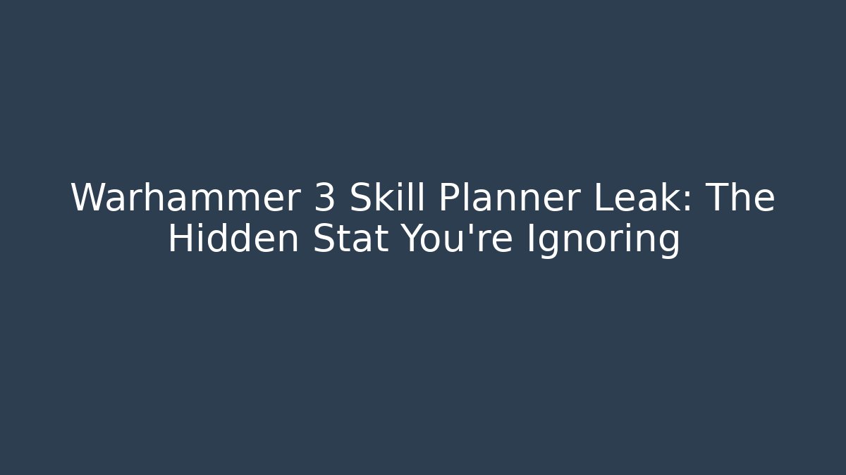 Warhammer 3 Skill Planner Leak: The Hidden Stat You’re Ignoring