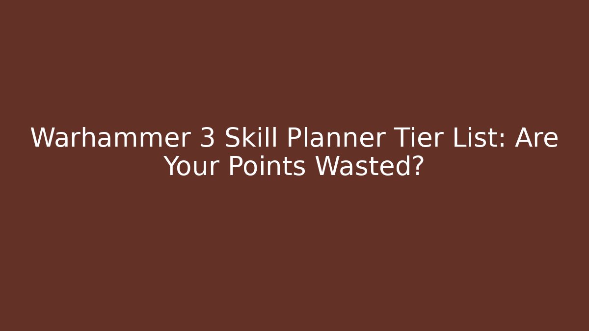 Warhammer 3 Skill Planner Tier List: Are Your Points Wasted?