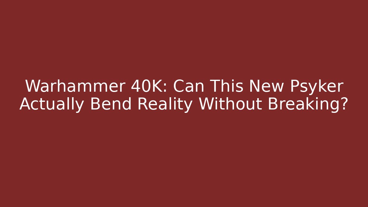 Warhammer 40K: Can This New Psyker Actually Bend Reality Without Breaking?