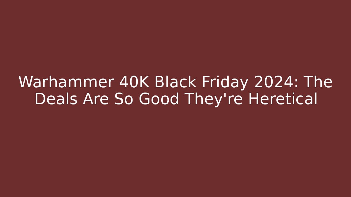 Warhammer 40K Black Friday 2024: The Deals Are So Good They're Heretical