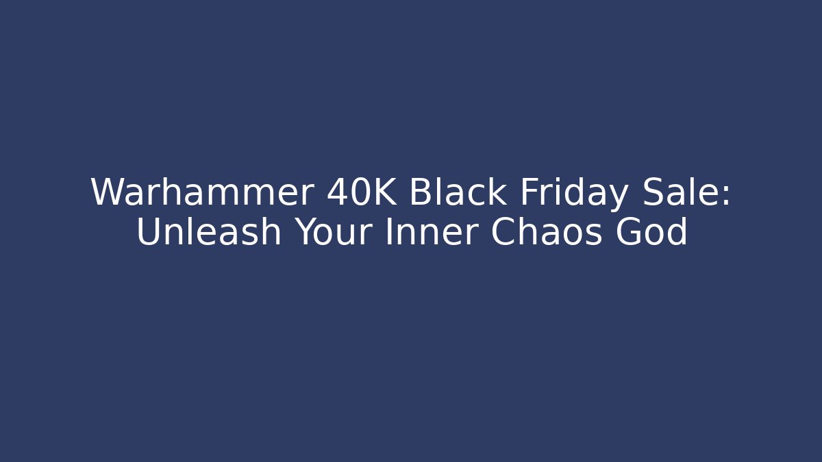 Warhammer 40K Black Friday Sale: Unleash Your Inner Chaos God